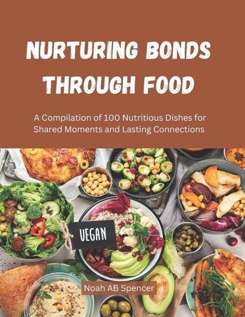 Nurturing Bonds Through Food: A Compilation of 100 Nutritious Dishes for Shared Moments and Lasting Connections (Paperback)