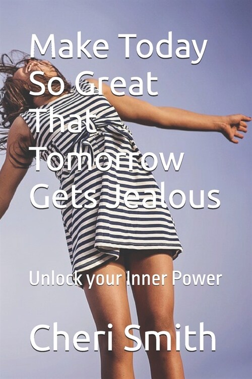 Make Today So Great That Tomorrow Gets Jealous: To all those who are seeking to unlock their inner power, to those who believe in the transformative p (Paperback)