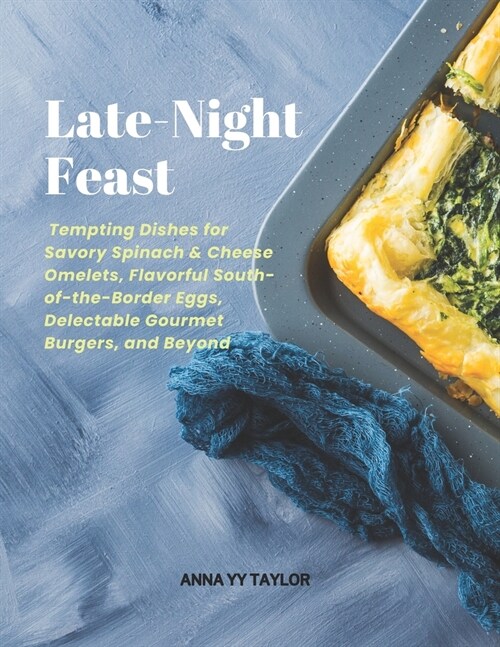 Late-Night Feast: Tempting Dishes for Savory Spinach & Cheese Omelets, Flavorful South-of-the-Border Eggs, Delectable Gourmet Burgers, a (Paperback)