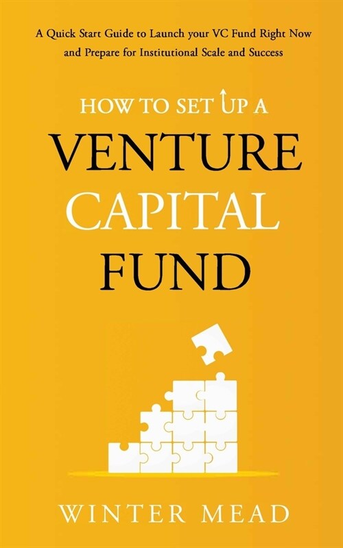 How To Set Up A Venture Capital Fund: A Quick Start Guide to Launching Your VC Fund Right Now and Preparing for Institutional Scale and Success (Paperback)