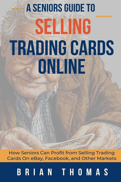 A Seniors Guide to Selling Trading Cards Online: How Seniors Can Profit from Selling Trading Cards On eBay, Facebook, and Other Markets (Paperback)