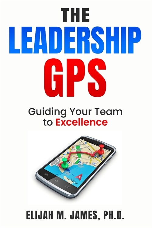 The Leadership GPS: Guiding Your Team to Excellence (Paperback)