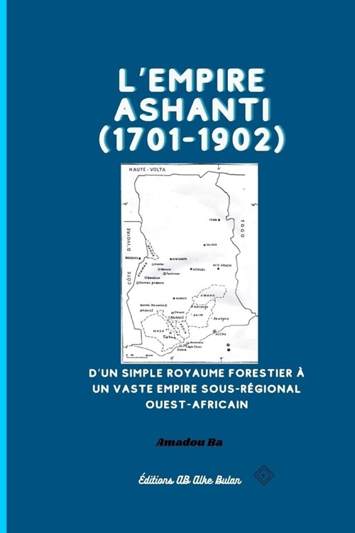 LEmpire Ashanti (1701-1902): Dun simple royaume forestier ?un vaste empire sous-r?ional ouest-africain (Paperback)