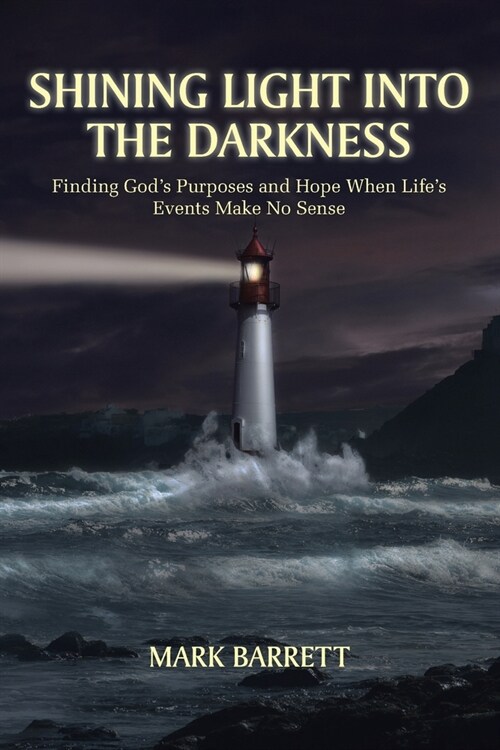 Shining Light Into the Darkness: Finding Gods Purposes and Hope When Lifes Events Make No Sense (Paperback)