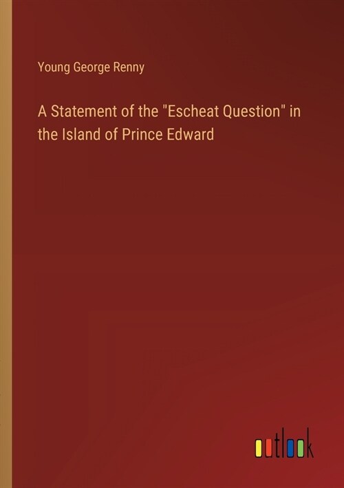 A Statement of the Escheat Question in the Island of Prince Edward (Paperback)