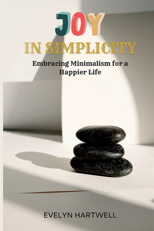 Joy in Simplicity: Embracing Minimalism for a Happier Life (Paperback)