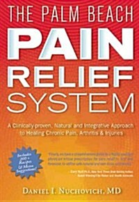 The Palm Beach Pain Relief System: A Clinically-Proven, Natural and Integrative Approach to Healing Chronic Pain, Arthritis & Injuris (Hardcover)