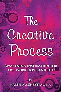 The Creative Process: Awakening Inspiration for Art, Work, Love and Life! (Paperback)