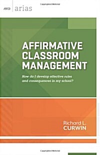 Affirmative Classroom Management: How Do I Develop Effective Rules and Consequences in My School? (Paperback)