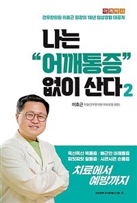 나는 어깨통증 없이 산다 : 욱신욱신 목통증, 뻐근한 어개통증, 찌릿찌릿 팔통증, 시큰시큰 손통증 치료에서 예방까지. 2 표지이미지