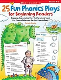 25 Fun Phonics Plays for Beginning Readers: Engaging, Reproducible Plays That Target and Teach Key Phonics Skills--And Get Kids Eager to Read! (Paperback)
