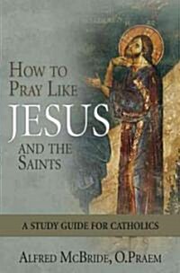 How to Pray Like Jesus and the Saints: A Study Guide for Catholics (Paperback)