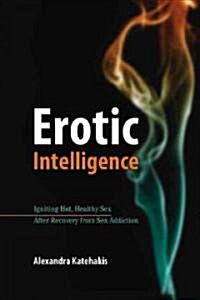 Erotic Intelligence: Igniting Hot, Healthy Sex While in Recovery from Sex Addiction (Paperback)