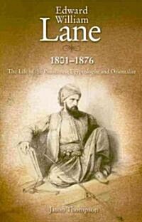 Edward William Lane, 1801-1876: The Life of the Pioneering Egyptologist and Orientalist (Hardcover)