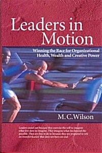 Leaders in Motion: Winning the Race for Organizational Health, Wealth and Creative Power (Hardcover)