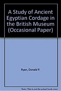 A Study of Ancient Egyptian Cordage in the British Museum a Study of Ancient Egyptian Cordage in the British Museum (Paperback)