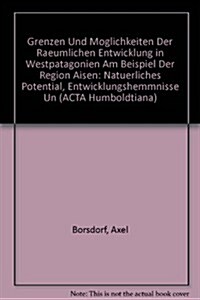 Grenzen Und Moglichkeiten Der Raeumlichen Entwicklung in Westpatagonien Am Beispiel Der Region Aisen: Natuerliches Potential, Entwicklungshemmnisse Un (Paperback)