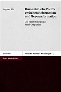 Humanistische Politik Zwischen Reformation Und Gegenreformation: Der Furstenspiegel Des Jakob Omphalius (Hardcover)