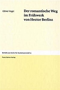 Der Romantische Weg Im Fruhwerk Von Hector Berlioz (Hardcover)