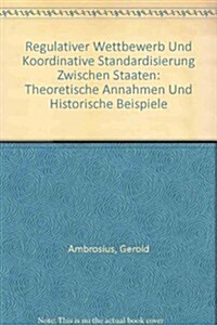 Regulativer Wettbewerb Und Koordinative Standardisierung Zwischen Staaten: Theoretische Annahmen Und Historische Beispiele (Paperback)