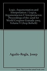 Logic, Argumentation and Interpretation / Logica, Argumentacion E Interpretacion: Proceedings of the 22nd World Congress of the International Associat (Paperback)