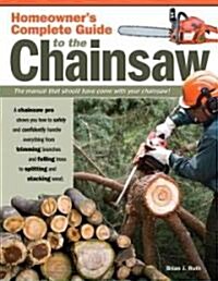 Homeowners Complete Guide to the Chainsaw: A Chainsaw Pro Shows You How to Safely and Confidently Handle Everything from Trimming Branches and Fellin (Paperback)