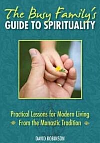 The Busy Familys Guide to Spirituality: Practical Lessons for Modern Living from the Monastic Tradition (Paperback)