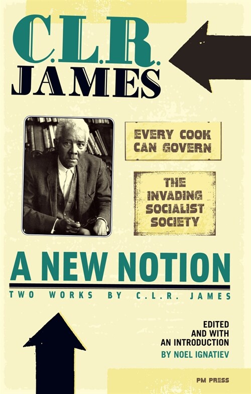 A New Notion: Two Works by C.L.R. James: Every Cook Can Govern and the Invading Socialist Society (Paperback)