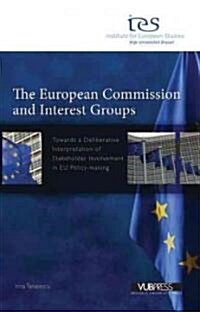 The European Commission and Interest Groups: Towards a Deliberative Interpretation of Stakeholder Involvement in EU Policy-Making (Paperback)
