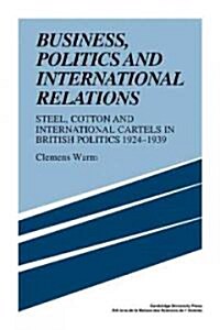 Business, Politics and International Relations : Steel, Cotton and International Cartels in British Politics, 1924–1939 (Paperback)