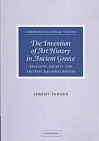 The Invention of Art History in Ancient Greece : Religion, Society and Artistic Rationalisation (Paperback)