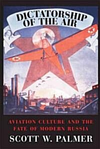 Dictatorship of the Air : Aviation Culture and the Fate of Modern Russia (Paperback)