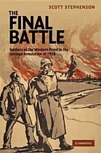 The Final Battle : Soldiers of the Western Front and the German Revolution of 1918 (Hardcover)