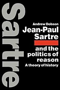 Jean-Paul Sartre and the Politics of Reason : A Theory of History (Paperback)