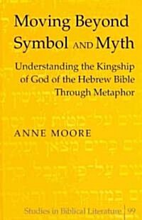 Moving Beyond Symbol and Myth: Understanding the Kingship of God of the Hebrew Bible Through Metaphor (Hardcover)