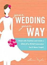 Your Wedding, Your Way: Break with Tradition and Create a One-Of-A-Kind Celebration Youll Never Forget! (Paperback)