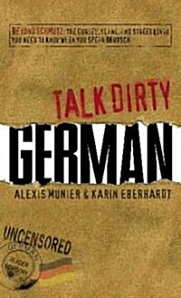Talk Dirty German: Beyond Schmutz: The Curses, Slang, and Street Lingo You Need to Know to Speak Deutsch (Paperback)
