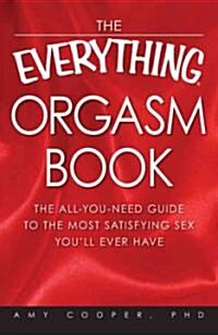 The Everything Orgasm Book: The All-You-Need Guide to the Most Satisfying Sex Youll Ever Have (Paperback)