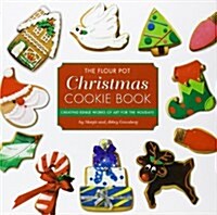 The Flour Pot Christmas Cookie Book: Creating Edible Works of Art for the Holidays (Hardcover)