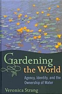 Gardening the World : Agency, Identity and the Ownership of Water (Hardcover)