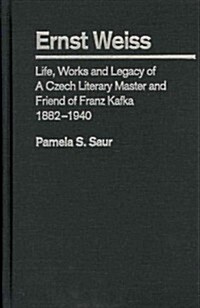 Ernst Weiss: Life, Works and Legacy of a Czech Literary Master and Friend of Franz Kafka, 1882?1940 (Hardcover)