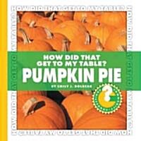 How Did That Get to My Table? Pumpkin Pie (Library Binding)