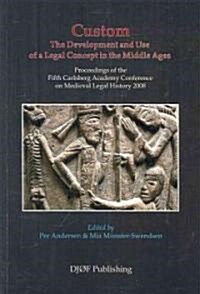 Custom: The Development and Use of a Legal Concept in the Middle Ages: Proceedings of the Fifth Carlsberg Academy Conference on Medieval Legal History (Paperback)