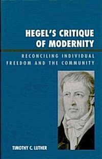 Hegels Critique of Modernity: Reconciling Individual Freedom and the Community (Hardcover)