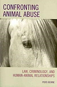 Confronting Animal Abuse: Law, Criminology, and Human-Animal Relationships (Paperback)