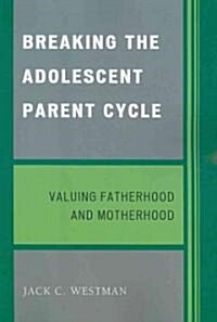 Breaking the Adolescent Parent Cycle: Valuing Fatherhood and Motherhood (Paperback)