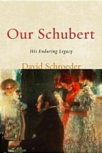 Our Schubert: His Enduring Legacy (Hardcover)