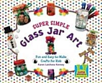 Super Simple Glass Jar Art: Fun & Easy-To-Make Crafts for Kids (Library Binding)