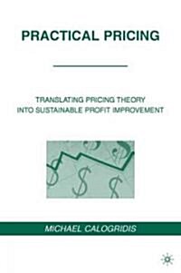 Practical Pricing : Translating Pricing Theory into Sustainable Profit Improvement (Hardcover)