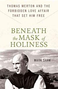 Beneath the Mask of Holiness : Thomas Merton and the Forbidden Love Affair That Set Him Free (Hardcover)